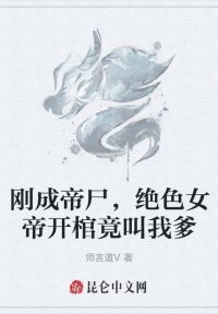 刚成帝尸，绝色女帝开棺竟叫我爹