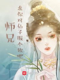 师兄，求你对仙子服个软吧