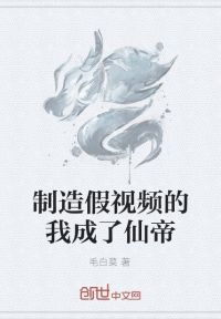 制造假视频的我成了仙帝